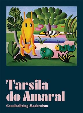 Tarsila do Amaral : cannibalizing modernism / edited by Adriano Pedrosa, Fernando Oliva ; texts by, Adriano Pedrosa [and 16 others] ; translation, Ana Ban, Emma Young.