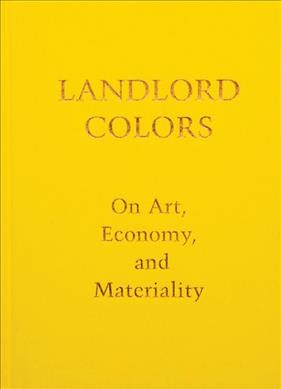 Landlord colors : on art, economy, and materiality / Laura Mott.