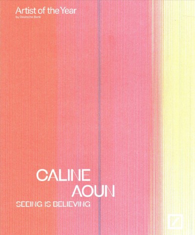 Caline Aoun : Seeing is believing, Artist of the Year by Deutsche Bank / editing, Britta F©Þrber, Julia Magnus.