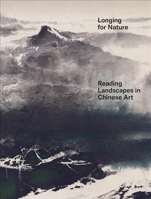 Longing for nature : reading landscapes in Chinese art / edited by Kim Karlsson and Alexandra von Przychowski ; translations, Amy Klement, Michael Wolfson.