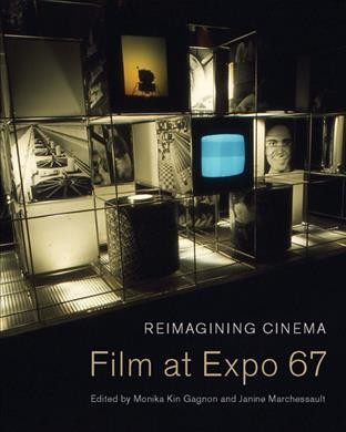 Reimagining cinema : film at Expo 67 / edited by Monika Kin Gagnon and Janine Marchessault.