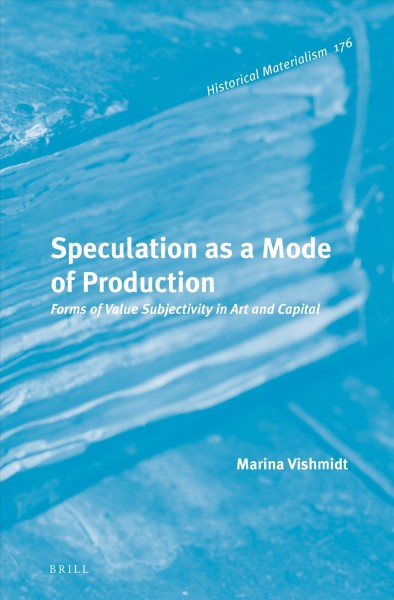 Speculation as a mode of production : forms of value subjectivity in art and capital / by Marina Vishmidt.