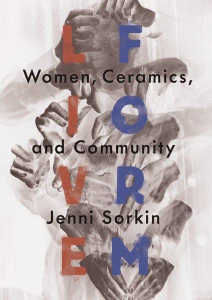 Live form : women, ceramics, and community / Jenni Sorkin.