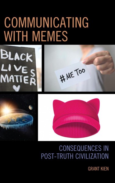 Communicating with memes : consequences in post-truth civilization / Grant Kien.