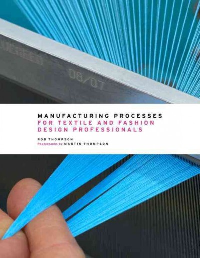 Manufacturing processes for textile and fashion design professionals / Rob Thompson ; photographs by Martin Thompson.