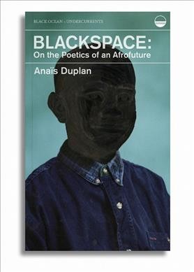 Blackspace : on the poetics of an Afrofuture / Anaïs Duplan.
