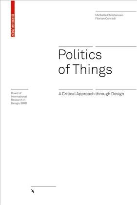 Politics of things : a critical approach through design / Michelle Christensen, Florian Conradi.