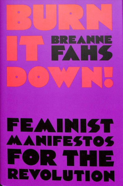 Burn it down! : feminist manifestos for the revolution / edited by Breanne Fahs.