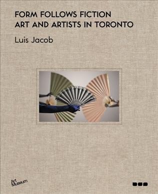 Form follows fiction : art and artists in Toronto / [curated by] Luis Jacob.
