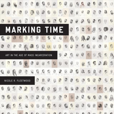 Marking time : art in the age of mass incarceration / Nicole R. Fleetwood.