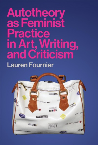 Autotheory as feminist practice in art, writing, and criticism / Lauren Fournier.