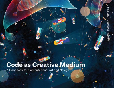 Code as creative medium : a handbook for computational art and design / by Golan Levin and Tega Brain.