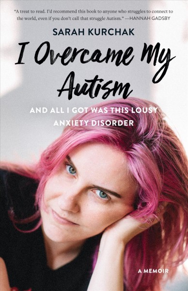 I overcame my autism and all I got was this lousy anxiety disorder : a memoir / Sarah Kurchak.