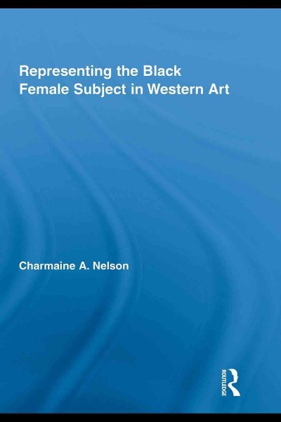 Representing the Black female subject in western art / Charmaine A. Nelson.