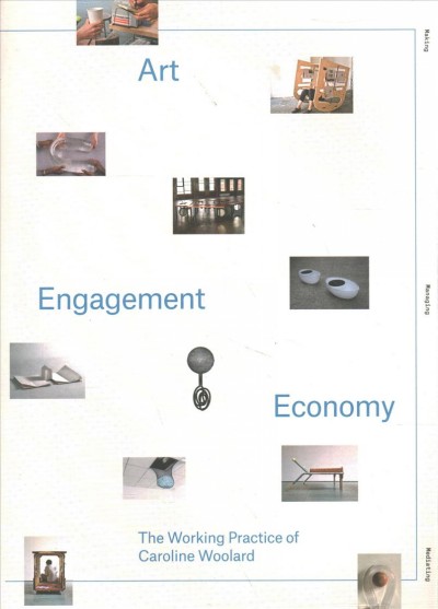 Art, engagement, economy : the working practice of Caroline Woolard / Caroline Woolard ; contributors, D. Graham Burnett [and fourteen others].