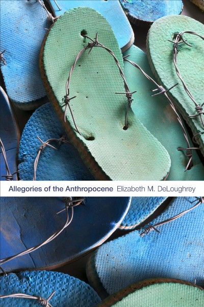 Allegories of the Anthropocene / Elizabeth M. DeLoughrey.