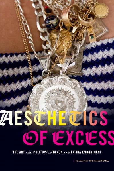 Aesthetics of excess : the art and politics of Black and Latina embodiment / Jillian Hernandez.