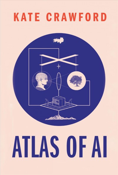 Atlas of AI : power, politics, and the planetary costs of artificial intelligence / Kate Crawford.