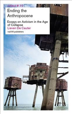 Ending the Anthropocene : essays on activism in the age of collapse / Lieven De Cauter.