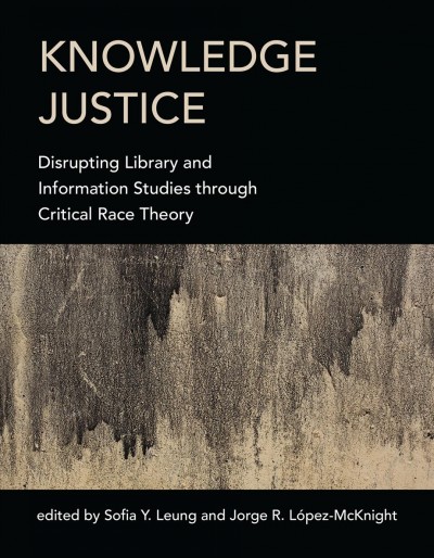 Knowledge justice : disrupting library and information studies through critical race theory / edited by Sofia Y. Leung and Jorge R. López-McKnight.