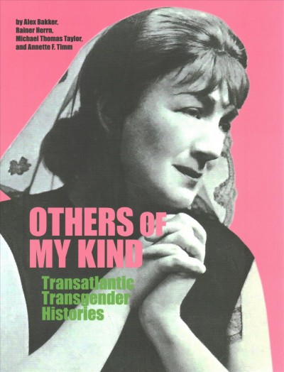 Others of my kind : transatlantic transgender histories / by Alex Bakker, Rainer Herrn, Michael Thomas Taylor, and Annette F. Timm.