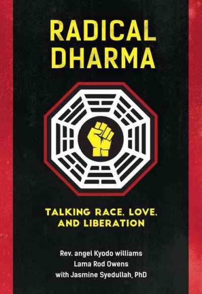 Radical Dharma : talking race, love, and liberation / Rev. angel Kyodo williams, Lama Rod Owens, with Jasmine Syedullah, Ph.D.