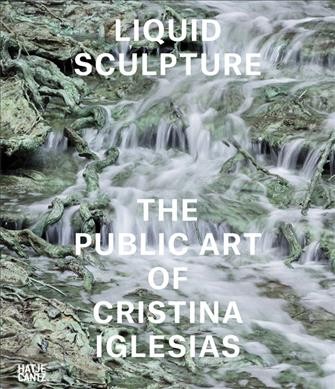 Liquid sculpture : the public art of Cristina Iglesias / editors, Iwona Blazwick and Richard Noble.