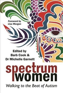 Spectrum women : walking to the beat of autism / edited by Barb Cook and Dr. Michelle Garnett ; foreword by Lisa Morgan.