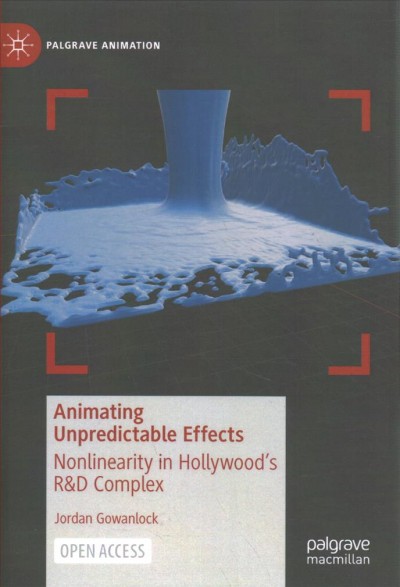 Animating unpredictable effects : nonlinearity in Hollywood's R&D complex / Jordan Gowanlock. 