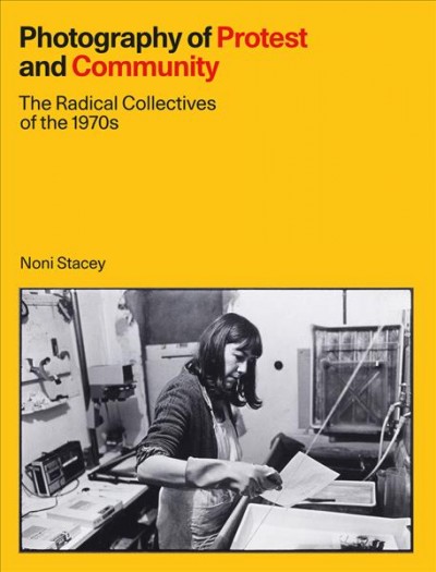 Photography of protest and community : the radical collectives of the 1970s / Noni Stacey.