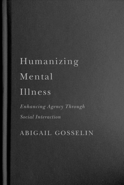 Humanizing mental illness : enhancing agency through social interaction / Abigail Gosselin.