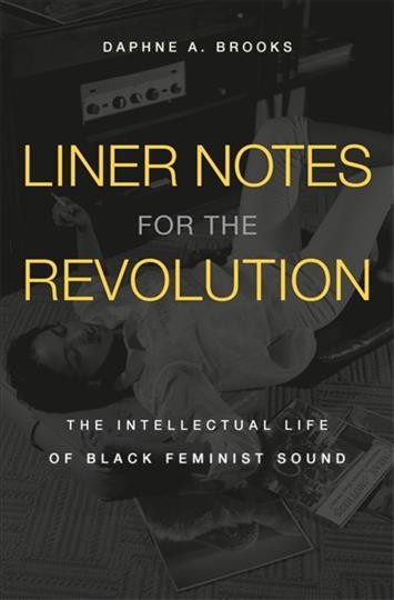 Liner notes for the revolution : the intellectual life of black feminist sound / Daphne A. Brooks.