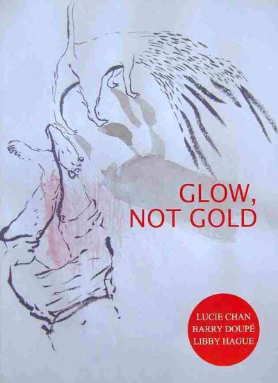 Glow, not gold / Lucie Chan, Barry Doupé, Libby Hague ; foreword by Mireille Bourgeois.