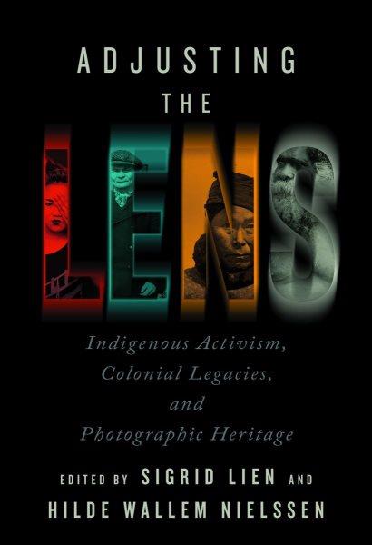 Adjusting the lens : Indigenous activism, colonial legacies, and photographic heritage / edited by Sigrid Lien and Hilde Wallem Nielssen.