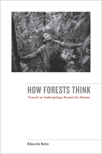 How forests think : toward an anthropology beyond the human / Eduardo Kohn.