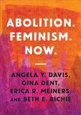 Abolition. Feminism. Now. / Angela Y. Davis, Gina Dent, Erica R. Meiners, and Beth E. Richie.
