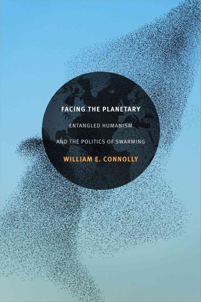 Facing the planetary : entangled humanism and the politics of swarming / William E. Connolly.