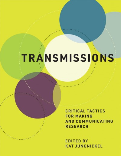 Transmissions : critical tactics for making and communicating research / edited by Kat Jungnickel.