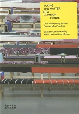 Taking the matter into common hands : on contemporary art and collaborative practices / edited by Johannan Billing, Maria Lind, Lars Nilsson.