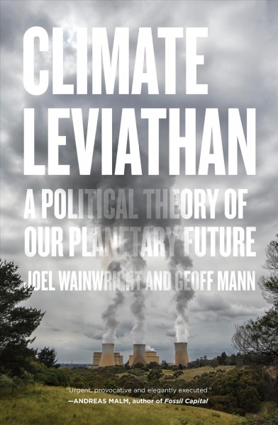 Climate Leviathan : a political theory of our planetary future / Joel Wainwright and Geoff Mann