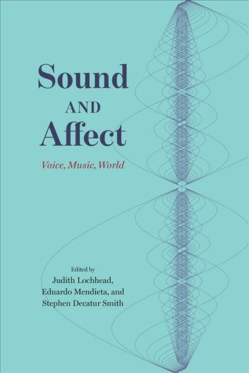 Sound and affect : voice, music, world / edited by Judith Lochhead, Eduardo Mendieta, and Stephen Decatur Smith