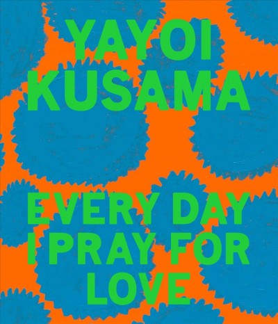 Yayoi Kusama : every day I pray for love : art and collected poetry / Yayoi Kusama ; editor, Anne Wehr.