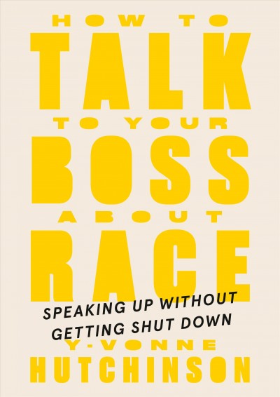 How to talk to your boss about race : speaking up without getting shut down / Y-Vonne Hutchinson.