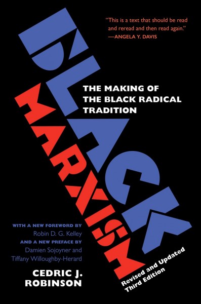 Black marxism : the making of the Black radical tradition / Cedric J. Robinson ; with a new foreword by Robin D. G. Kelley ; and a new preface by Damien Sojoyner and Tiffany Willoughby-Herard.