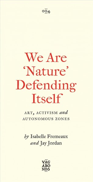 We are 'nature' defending itself : entangling art, activism and autonomous zones / Isabelle Fremeaux and Jay Jordan.