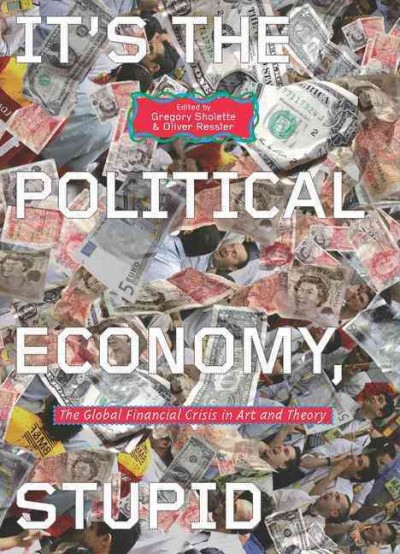 It's the political economy, stupid : the global financial crisis in art and theory / edited by Gregory Sholette and Oliver Ressler.