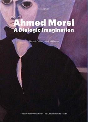 Ahmed Morsi : a dialogic imagination / [edited by] Hoor Al Qasimi, Salah M. Hassan.