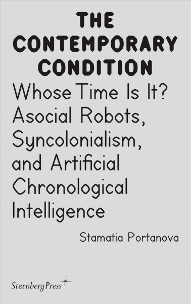 Whose time is it? : asocial robots, syncolonialism, and artificial chronological intelligence / Stamatia Portanova.