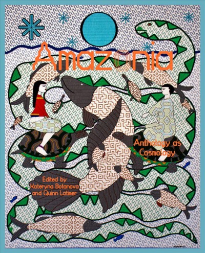 Amazonia : anthology as cosmology / edited by Kateryna Botanova and Quinn Latimer.