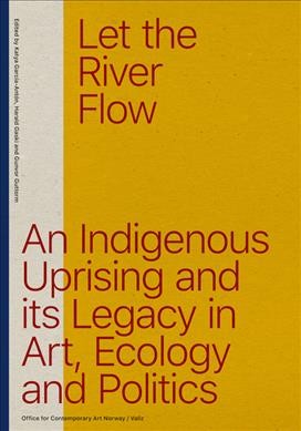 Let the river flow : an Indigenous uprising and its legacy in art, ecology and politics / edited by Katya García-Antón, Harald Gaski and Gunvor Guttorm.
